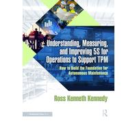 Understanding, Measuring, and Improving 5S for Operations to Support TPM : How to Build the Foundation for Autonomous Maintenance