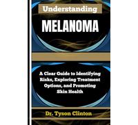UNDERSTANDING MELANOMA: A Clear Guide to Identifying Risks, Exploring Treatment Options, and Promoting Skin Health