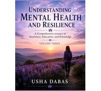 UNDERSTANDING MENTAL HEALTH AND RESILIENCE: A Comprehensive resource to Awareness, Education, and Knowledge: VOLUME 3