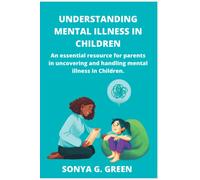 UNDERSTANDING MENTAL ILLNESS IN CHILDREN: An essential resource for parents in uncovering and handling mental illness in children.