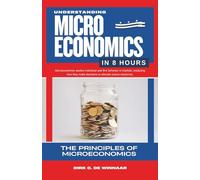 Understanding Microeconomics in 8 Hours: Principles of Microeconomics (Economics In 8 Hours)