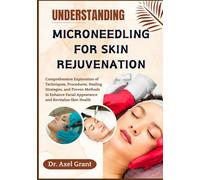 UNDERSTANDING MICRONEEDLING FOR SKIN REJUVENATION: Comprehensive Exploration of Techniques, Procedures, Healing Strategies, and Proven Methods to Enhance Facial Appearance and Revitalize Skin Health