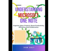 UNDERSTANDING MICROSOFT ONE NOTE: Streamline Your Workflow - Organize Ideas, Projects, Boost Productivity, Efficiency and Collaboration