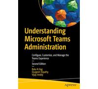 Understanding Microsoft Teams Administration: Configure, Customize, and Manage the Teams Experience