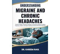UNDERSTANDING MIGRAINE AND CHRONIC HEADACHES: Practical Insights, Preventive Techniques, and Holistic Solutions to Reduce Frequency, Comfort, and Improve Quality of Life from Persistent Head Pain