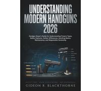 Understanding Modern Handguns 2026: Handgun Buyer’s Guide for Understanding Firearm Types, Safety Features, Caliber Differences, Handling Basics, Maintenance, and Responsible Ownership