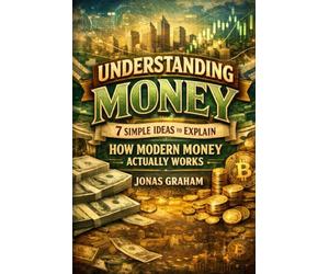 Understanding Money: 7 Simple Ideas to Explain How Modern Money Actually Works