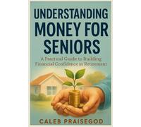 UNDERSTANDING MONEY FOR SENIORS: A Practical Guide to Building Financial Confidence in Retirement