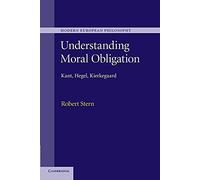 Understanding Moral Obligation: Kant, Hegel, Kierkegaard (Modern European Philosophy)