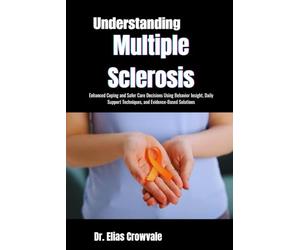 Understanding Multiple Sclerosis: Enhanced Coping and Safer Care Decisions Using Behavior Insight, Daily Support Techniques, and Evidence-Based Solutions