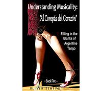 Understanding Musicality: “Al Compás del Corazón”: Filling in the Blanks of Argentine Tango - Book Five: 5