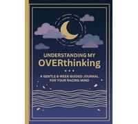 Understanding My Overthinking: A Gentle 8-W uided Journal for Your Racing Mind - Daily Reflections, Thought Tracking & Gratitude Practices