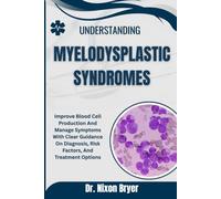Understanding Myelodysplastic Syndromes: Improve Blood Cell Production And Manage Symptoms With Clear Guidance On Diagnosis, Risk Factors, And Treatment Options
