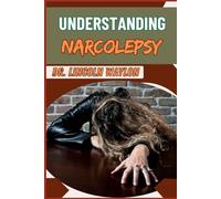 UNDERSTANDING NARCOLEPSY: Comprehensive Guide To Symptoms, Diagnosis, Treatment, And Coping Strategies For Managing Sleep Disorders