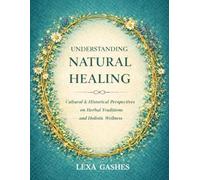 UNDERSTANDING NATURAL HEALING: Cultural and Historical Perspectives on Herbal Traditions and Holistic Wellness