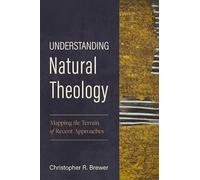 Understanding Natural Theology: Mapping the Terrain of Recent Approaches