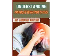 UNDERSTANDING NEUROFIBROMATOSIS: Comprehensive Guide To Diagnosis, Treatment And Management, Genetic Testing, And Advances