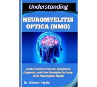 UNDERSTANDING NEUROMYELITIS OPTICA (NMO): A Clear Guide to Causes, Symptoms, Diagnosis, and Care Strategies for Long-Term Neurological Health