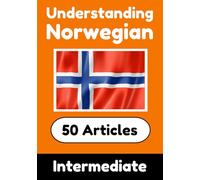 Understanding Norwegian | Learn Norwegian language with 50 Interesting Articles About Countries, Health, Languages and More: Improve your Norwegian | ... Learners (Books for Learning Norwegian)