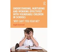 Understanding, Nurturing and Working Effectively with Vulnerable Children in Schools: ‘Why Can’t You Hear Me?’