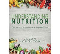 Understanding Nutrition: The Complex Solution to the Simple Problem