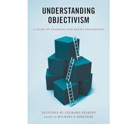 Understanding Objectivism: A Guide to Learning Ayn Rand's Philosophy: A Comprehensive Examination of Ayn Rand's Philosophy of Objectivism