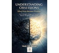 Understanding Obsessions - When Focus Becomes Fixation: How to Recognize, Manage, and Overcome Obsessive Thoughts for a Balanced Life (Mastering Obsessions: From Awareness to Freedom)