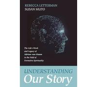 Understanding Our Story: The Life's Work and Legacy of Adrian van Kaam in the Field of Formative Spirituality