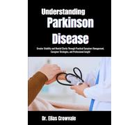 Understanding Parkinson Disease: Greater Stability and Mental Clarity Through Practical Symptom Management, Caregiver Strategies, and Professional Insight