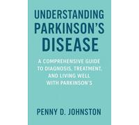 Understanding Parkinson’s Disease: A Comprehensive Guide to Diagnosis, Treatment, and Living Well with Parkinson’s
