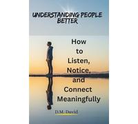 Understanding People Better: How to Listen, Notice, and Connect Meaningfully
