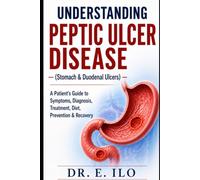 UNDERSTANDING PEPTIC ULCER DISEASE (Stomach & Duodenal Ulcers): A Patient’s Guide to Symptoms, Diagnosis, Treatment, Diet, Prevention & Recovery ... Digestive Health Series - Doctors guide.)