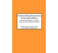 Understanding Perpetrators, Protecting Children: Practitioner's Guide to Working Effectively with Child Sexual Abusers