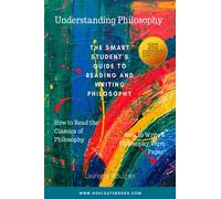 UNDERSTANDING PHILOSOPHY: The Smart Student's Guide to Reading and Writing Philosophy (Philosophy Study Guides)