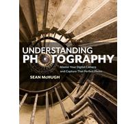 Understanding Photography : Master Your Digital Camera and Capture that Perfect Photo