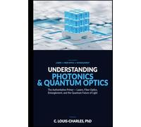 Understanding Photonics & Quantum Optics: A No-Math Authoritative Primer on Quantum Optics, Quantum Entanglement, Quantum Communication, and Photonic ... Light, Matter, and AI Plain English Series)