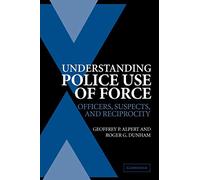 Understanding Police Use of Force: Officers, Suspects, and Reciprocity (Cambridge Studies in Criminology)