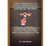 UNDERSTANDING POLYCYSTIC OVARY SYNDROME (PCOS): A COMPREHENSIVE GUIDE TO SYMPTOMS AND TREATMENTS: SUBHEADING: EXPLORING THE CAUSES, DIAGNOSIS, AND EFFECTIVE MANAGEMENT OF PCOS