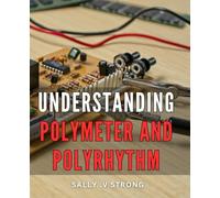 Understanding Polymeter And Polyrhythm: Discover the Art of Complex Rhythms: A Comprehensive Guide for Music Lovers and Aspiring Musicians.