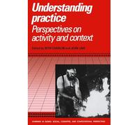 Understanding Practice: Perspectives on Activity and Context (Learning in Doing: Social, Cognitive and Computational Perspectives)
