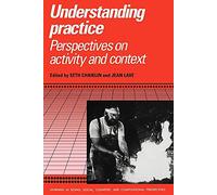 Understanding Practice: Perspectives on Activity and Context (Learning in Doing: Social, Cognitive and Computational Perspectives)