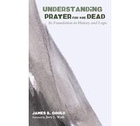 Understanding Prayer for the Dead: Its Foundation in History and Logic