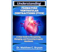 UNDERSTANDING PREMATURE VENTRICULAR CONTRACTIONS (PVCS): A Clear Guide to Recognizing, Managing, and Preventing Irregular Heartbeats