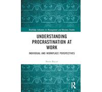 Understanding Procrastination at Work: Individual and Workplace Perspectives (Routledge Advances in Management and Business Studies)