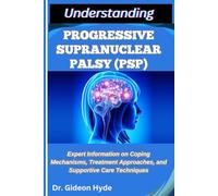 UNDERSTANDING PROGRESSIVE SUPRANUCLEAR PALSY (PSP): Expert Information on Coping Mechanisms, Treatment Approaches, and Supportive Care Techniques