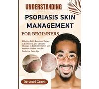 UNDERSTANDING PSORIASIS SKIN MANAGEMENT FOR BEGINNERS: Effective Daily Routines, Dietary Adjustments, and Lifestyle Changes to Soothe Irritation and Promote Clearer Skin for Reducing Flare-Ups