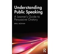Understanding Public Speaking : A Learner's Guide to Persuasive Oratory
