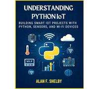 UNDERSTANDING PYTHON IoT: BUILDING SMART IoT PROJECTS WITH PYTHON, SENSORS, AND WI-FI DEVICES