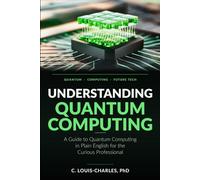 Understanding Quantum Computing: A Guide to Quantum Computing in Plain English for the Curious Professional (Understanding Quantum Computing for Everyone)