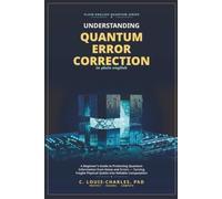 Understanding Quantum Error Correction (QEC) in Plain English: A Beginner's Guide to Protecting Quantum Information from Noise and Errors, Turning ... Quantum Computing for Everyone)